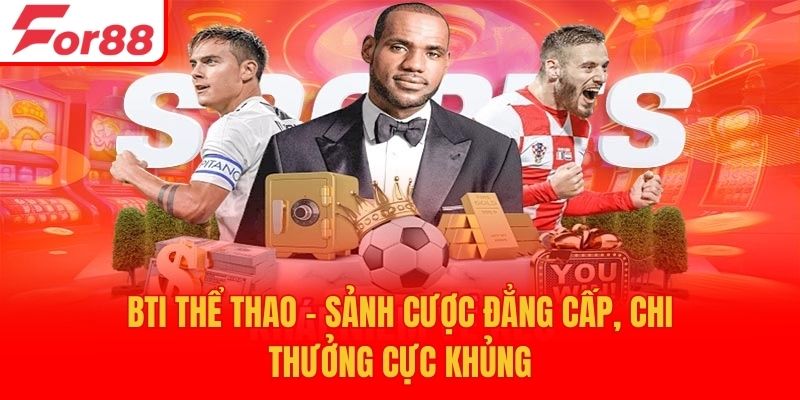 BTI Thể Thao - Sảnh Cược Đẳng Cấp, Chi Thưởng Cực Khủng