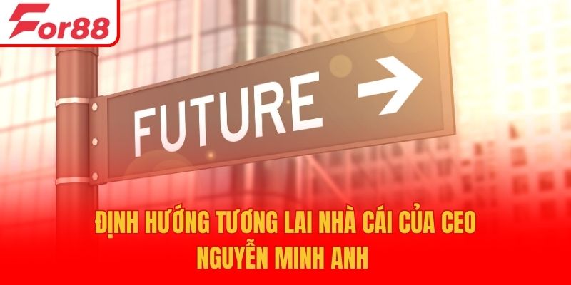 Định hướng tương lai nhà cái của CEO Nguyễn MInh Anh 