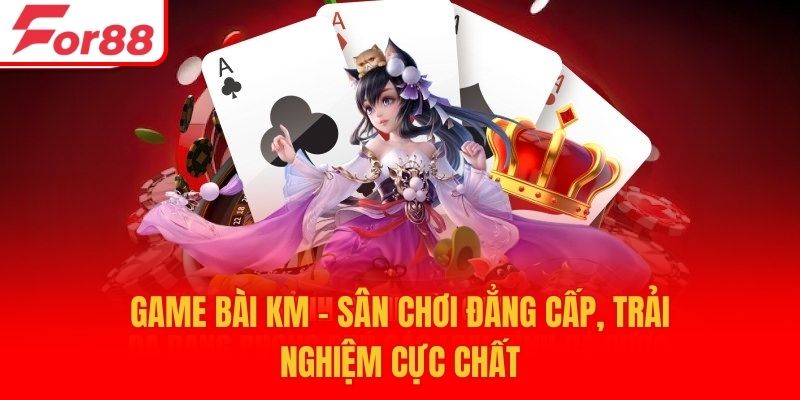 Game Bài KM - Sân Chơi Đẳng Cấp, Trải Nghiệm Cực Chất