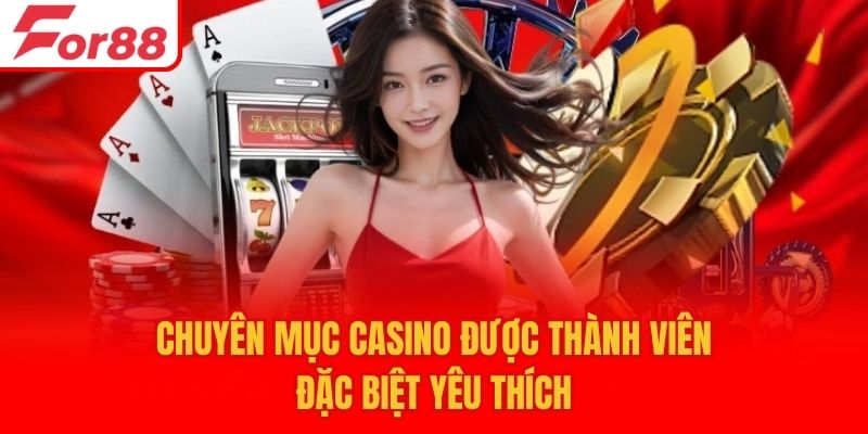 Chuyên mục Casino được thành viên đặc biệt yêu thích