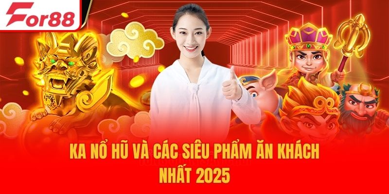KA Nổ Hũ và các siêu phẩm ăn khách nhất 2025