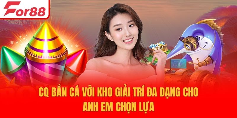 CQ bắn cá với kho giải trí đa dạng cho anh em chọn lựa
