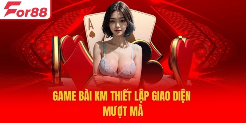 Game bài KM thiết lập giao diện mượt mà
