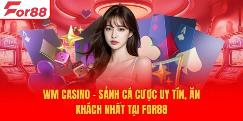 WM Casino - Sảnh Cá Cược Uy Tín, Ăn Khách Nhất Tại For88